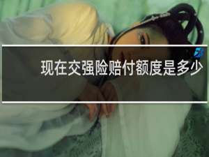 现在交强险赔付额度是多少