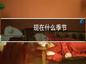 现在什么季节（现在什么奶粉好）