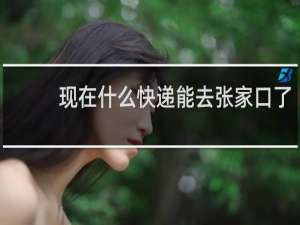 现在什么快递能去张家口了