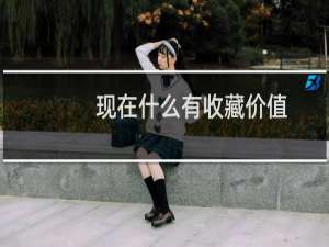 现在什么有收藏价值