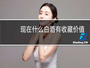 现在什么白酒有收藏价值