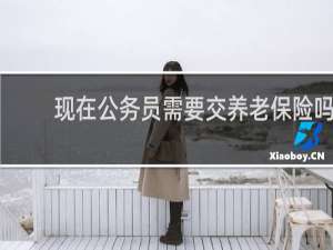 现在公务员需要交养老保险吗