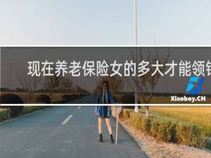 现在养老保险女的多大才能领钱