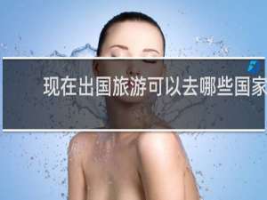 现在出国旅游可以去哪些国家