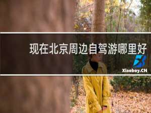 现在北京周边自驾游哪里好