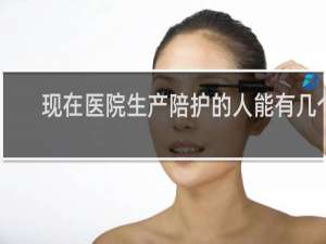 现在医院生产陪护的人能有几个