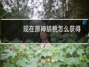 现在原神胡桃怎么获得