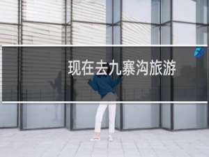 现在去九寨沟旅游