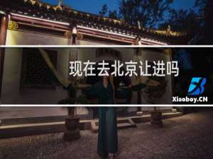 现在去北京让进吗