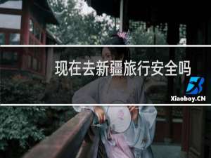 现在去新疆旅行安全吗
