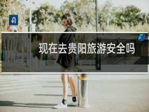 现在去贵阳旅游安全吗