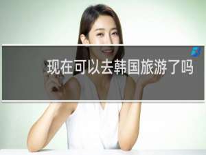 现在可以去韩国旅游了吗