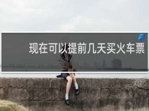 现在可以提前几天买火车票