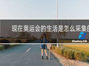 现在奥运会的生活是怎么采集的