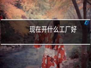 现在开什么工厂好