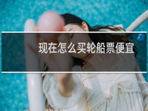 现在怎么买轮船票便宜