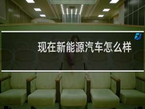 现在新能源汽车怎么样