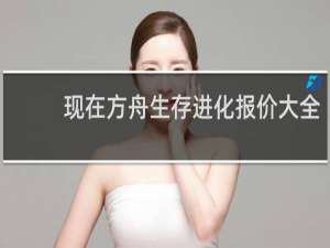 现在方舟生存进化报价大全