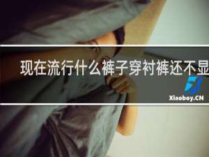 现在流行什么裤子穿衬裤还不显胖