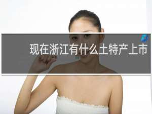 现在浙江有什么土特产上市