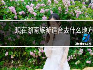 现在湖南旅游适合去什么地方
