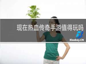 现在热血传奇手游值得玩吗