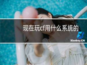 现在玩cf用什么系统的