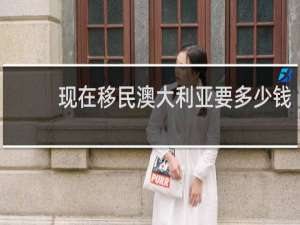 现在移民澳大利亚要多少钱