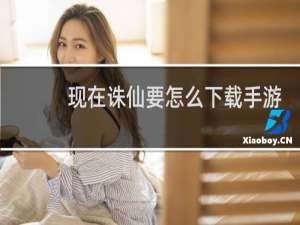 现在诛仙要怎么下载手游