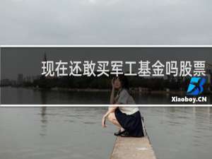 现在还敢买军工基金吗股票