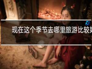 现在这个季节去哪里旅游比较好