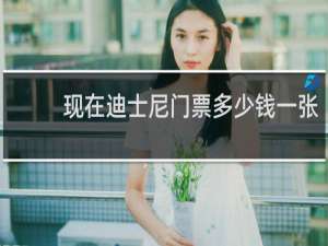 现在迪士尼门票多少钱一张