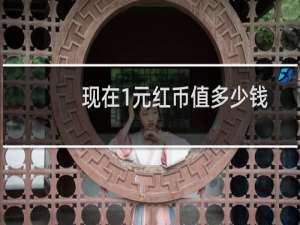 现在1元红币值多少钱