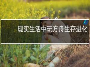 现实生活中玩方舟生存进化