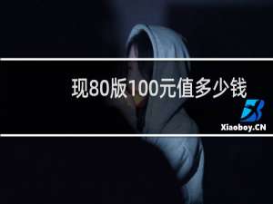 现80版100元值多少钱