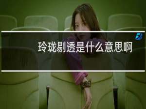 玲珑剔透是什么意思啊（玲珑剔透是什么意思）