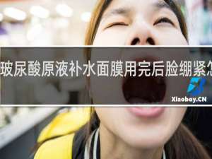 玻尿酸原液补水面膜用完后脸绷紧怎么办