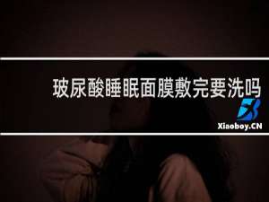 玻尿酸睡眠面膜敷完要洗吗