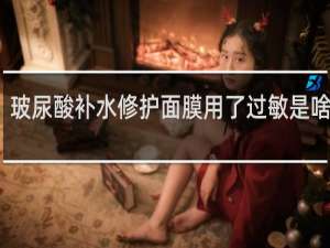 玻尿酸补水修护面膜用了过敏是啥表现
