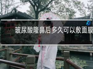 玻尿酸隆鼻后多久可以敷面膜