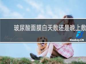 玻尿酸面膜白天敷还是晚上敷