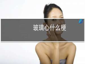 玻璃心什么梗？玻璃心是什么意思什么梗