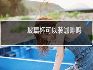 玻璃杯可以装咖啡吗