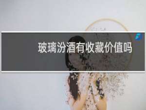 玻璃汾酒有收藏价值吗