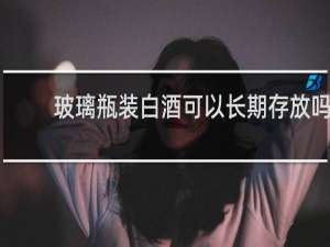 玻璃瓶装白酒可以长期存放吗