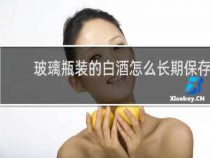 玻璃瓶装的白酒怎么长期保存