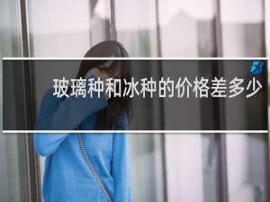玻璃种和冰种的价格差多少