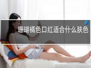 珊瑚橘色口红适合什么肤色