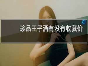 珍品王子酒有没有收藏价值