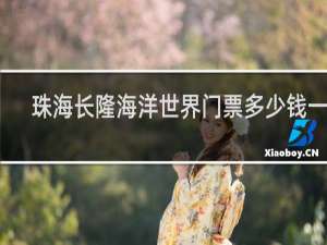 珠海长隆海洋世界门票多少钱一张